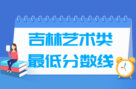 2021吉林艺术类高考分数线汇总（含2017-2021历年）