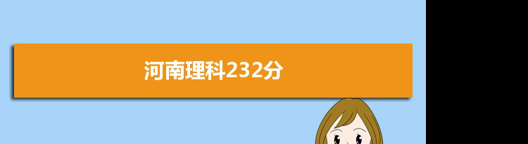 【2022高考报考参考】2021河南高考理科232分能上什么学校