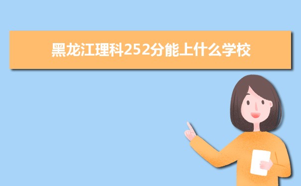 【2022高考报考参考】2021黑龙江高考理科252分能上什么学校