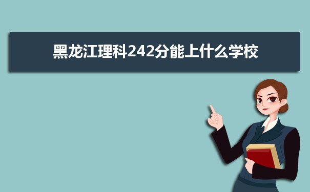 【2022高考报考参考】2021黑龙江高考理科242分能上什么学校