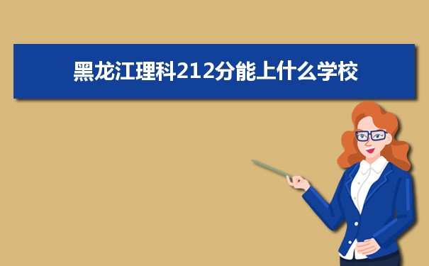 【2022高考报考参考】2021黑龙江高考理科212分能上什么学校