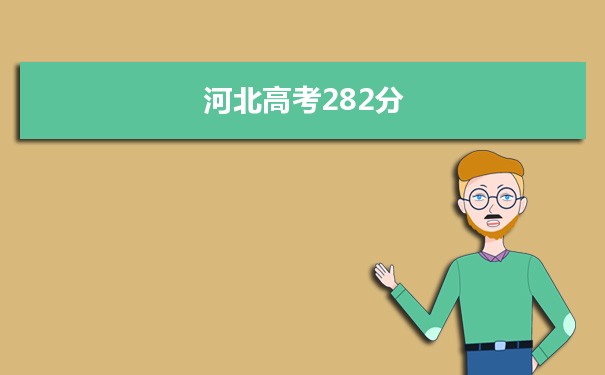 【2022高考报考参考】2021河北高考282分能上什么学校