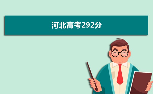 【2022高考报考参考】2021河北高考292分能上什么学校