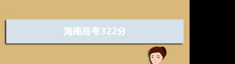 【2022高考报考参考】2021海南高考322分能上什么学校