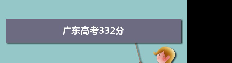 【2022高考报考参考】2021广东高考332分能上什么学校