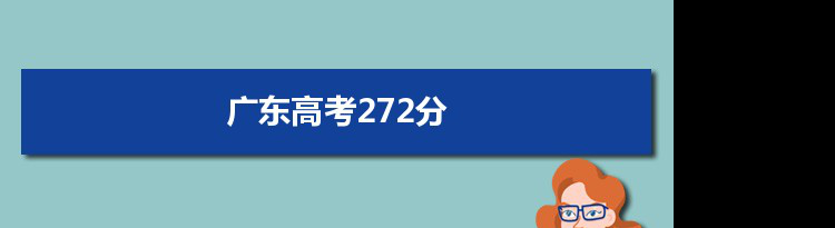 【2022高考报考参考】2021广东高考272分能上什么学校