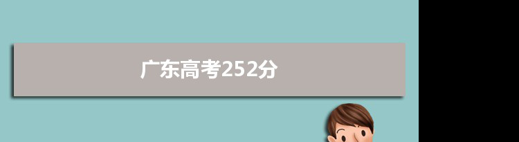 【2022高考报考参考】2021广东高考252分能上什么学校