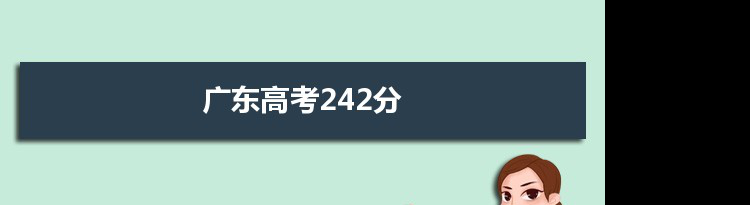 【2022高考报考参考】2021广东高考242分能上什么学校