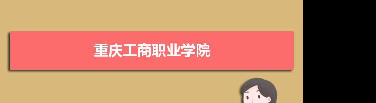 重庆工商职业学院专业排名 附特色重点专业