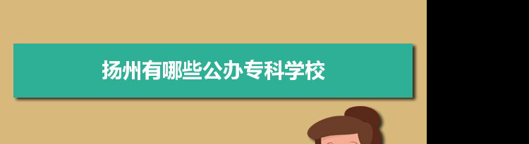 2022年扬州有哪些公办专科学校及分数线,附具体名单(4所)