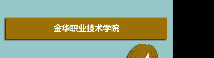 2021年金华职业技术学院有哪些专业,具体院系和比较好的专业名单