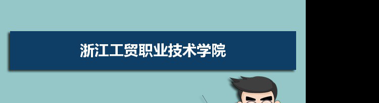 2021年浙江工贸职业技术学院有哪些专业,具体院系和比较好的专业名单