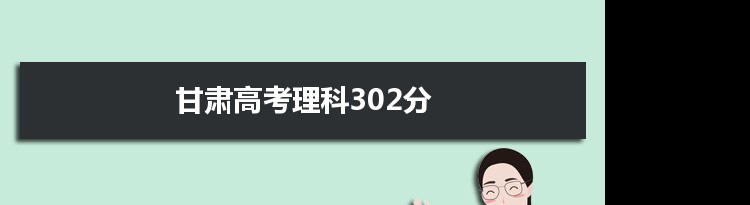 【2022高考报考参考】2021甘肃高考理科302分能上什么学校