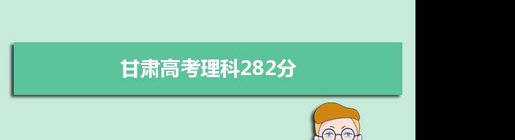 【2022高考报考参考】2021甘肃高考理科282分能上什么学校