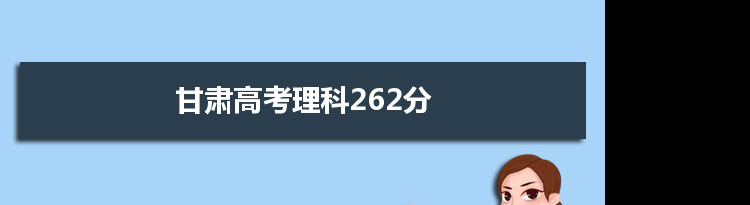 【2022高考报考参考】2021甘肃高考理科262分能上什么学校