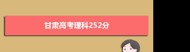 【2022高考报考参考】2021甘肃高考理科252分能上什么学校