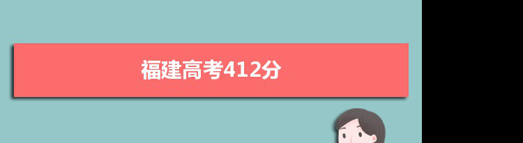 【2022高考报考参考】2021福建高考412分能上什么学校