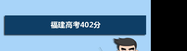 【2022高考报考参考】2021福建高考402分能上什么学校