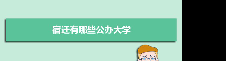 2021年宿迁有哪些公办大学及分数线,附具体名单(2所)