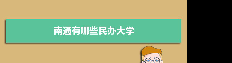 2021年南通有哪些民办大学及分数线,附具体名单(2所)
