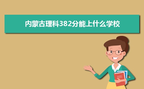 【2022高考报考参考】2021内蒙古高考理科382分能上什么学校