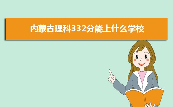 【2022高考报考参考】2021内蒙古高考理科332分能上什么学校