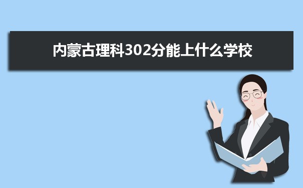 【2022高考报考参考】2021内蒙古高考理科302分能上什么学校