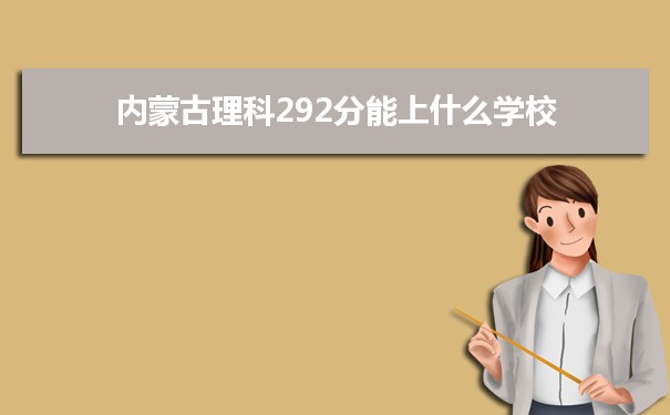 【2022高考报考参考】2021内蒙古高考理科292分能上什么学校