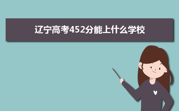 【2022高考报考参考】2021辽宁高考452分能上什么学校