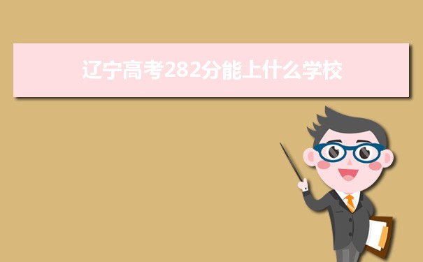 【2022高考报考参考】2021辽宁高考282分能上什么学校