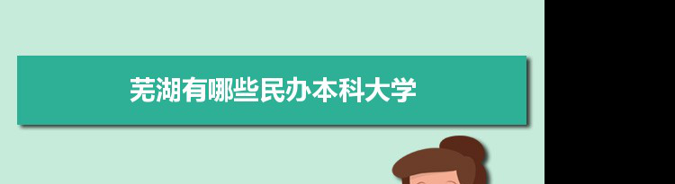 2021年芜湖有哪些民办本科大学及分数线,附具体名单(2所）