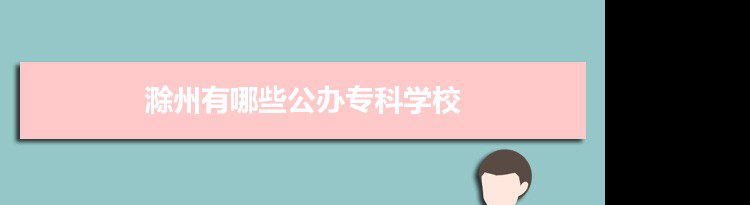 2022年滁州有哪些公办专科学校及分数线,附具体名单(2所）