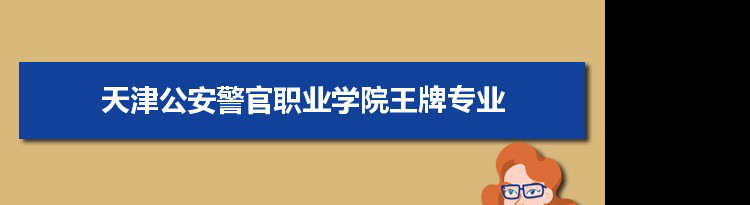 天津公安警官职业学院专业排名 附特色重点专业