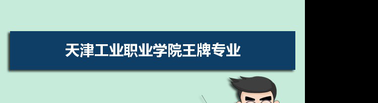 天津工业职业学院专业排名 附特色重点专业