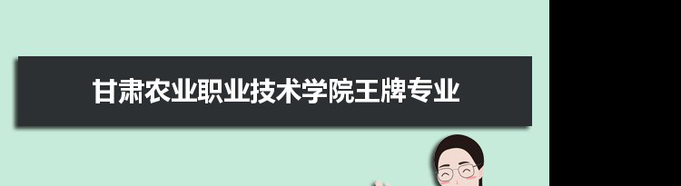 甘肃农业职业技术学院专业排名 附特色重点专业