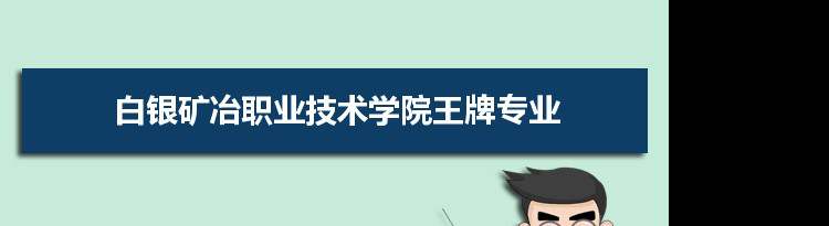 白银矿冶职业技术学院专业排名 附特色重点专业