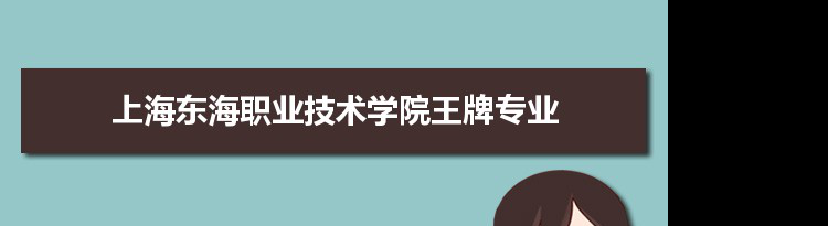 上海东海职业技术学院专业排名 附特色重点专业