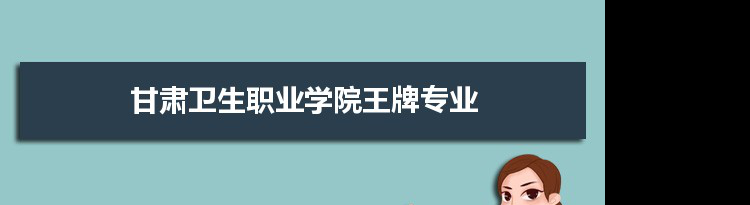 甘肃卫生职业学院专业排名 附特色重点专业