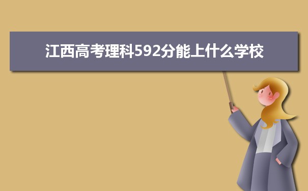 【2022高考报考参考】2021江西高考理科592分能上什么学校