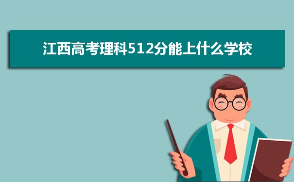 【2022高考报考参考】2021江西高考理科512分能上什么学校