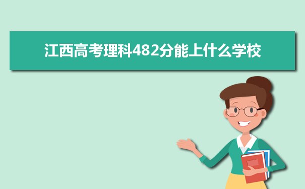 【2022高考报考参考】2021江西高考理科482分能上什么学校