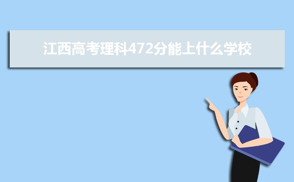 【2022高考报考参考】2021江西高考理科472分能上什么学校