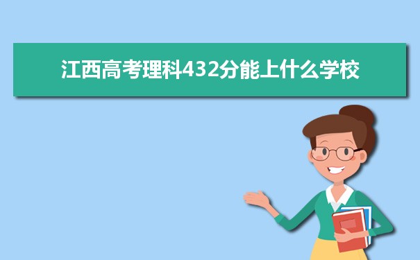 【2022高考报考参考】2021江西高考理科432分能上什么学校
