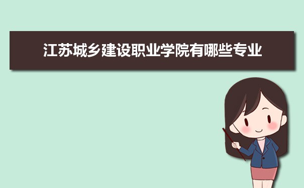 2021年江苏城乡建设职业学院有哪些专业,具体院系和比较好的专业名单