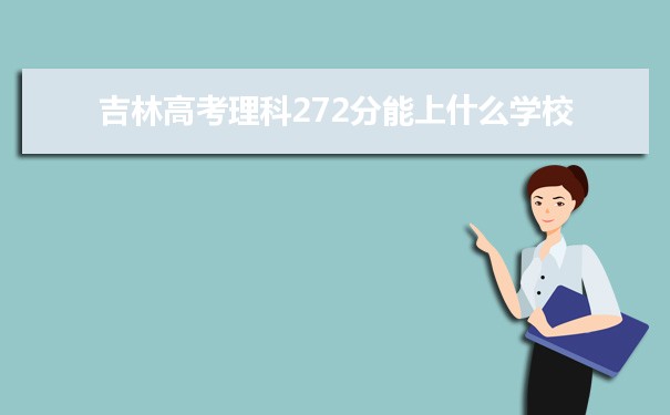 【2022高考报考参考】2021吉林高考理科272分能上什么学校