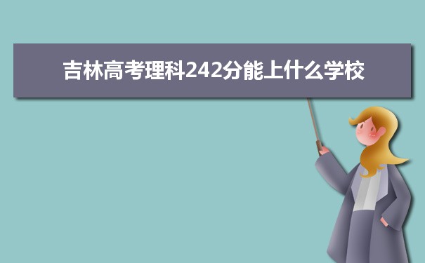 【2022高考报考参考】2021吉林高考理科242分能上什么学校