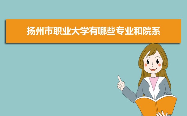 2021年扬州市职业大学有哪些专业,具体院系和比较好的专业名单