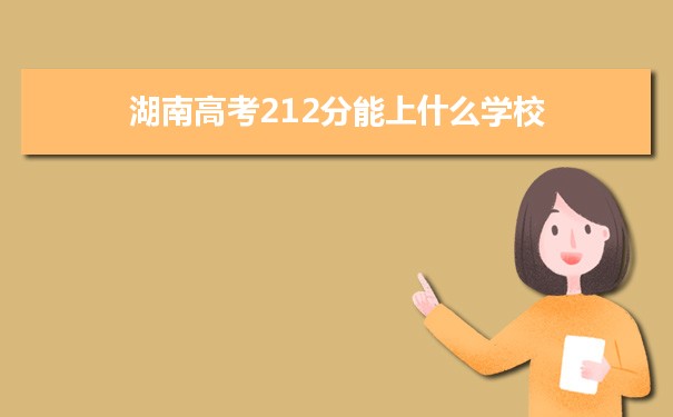 【2022高考报考参考】2021湖南高考212分能上什么学校