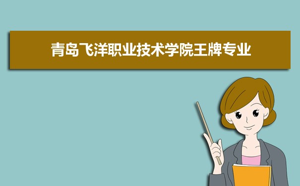 青岛飞洋职业技术学院专业排名 附特色重点专业