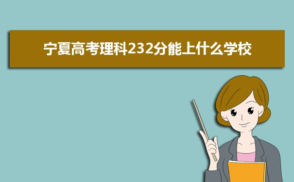 【2022高考报考参考】2021宁夏高考理科232分能上什么学校